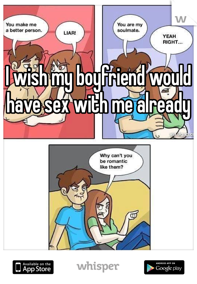 I wish my boyfriend would have sex with me already 