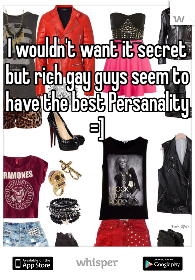 I wouldn't want it secret but rich gay guys seem to have the best Persanality =]