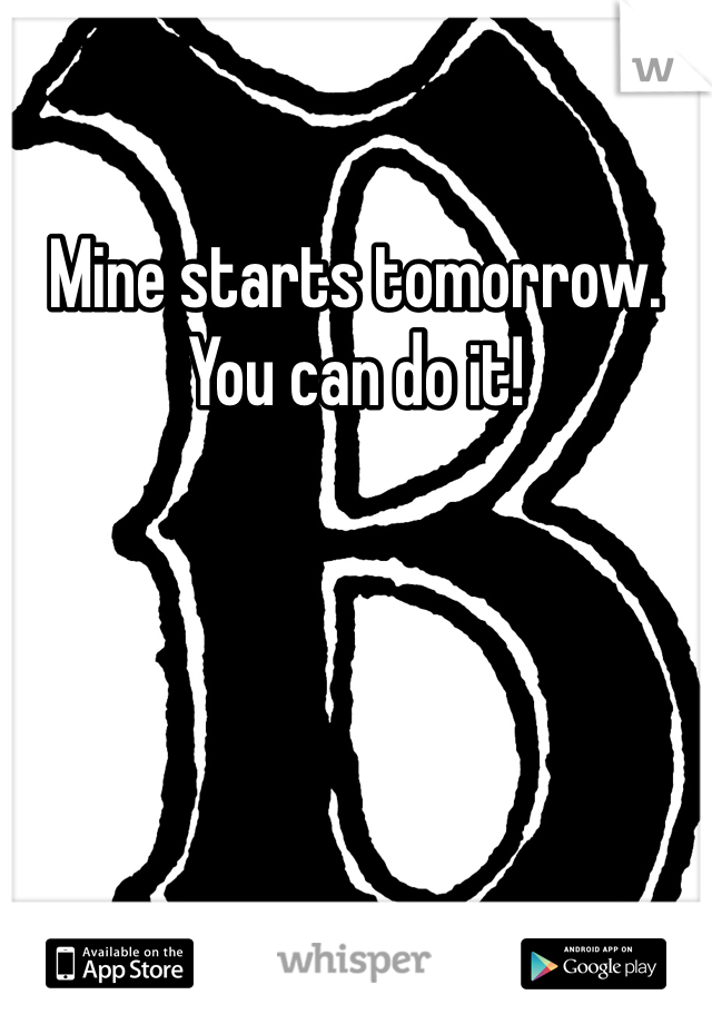 Mine starts tomorrow. You can do it!