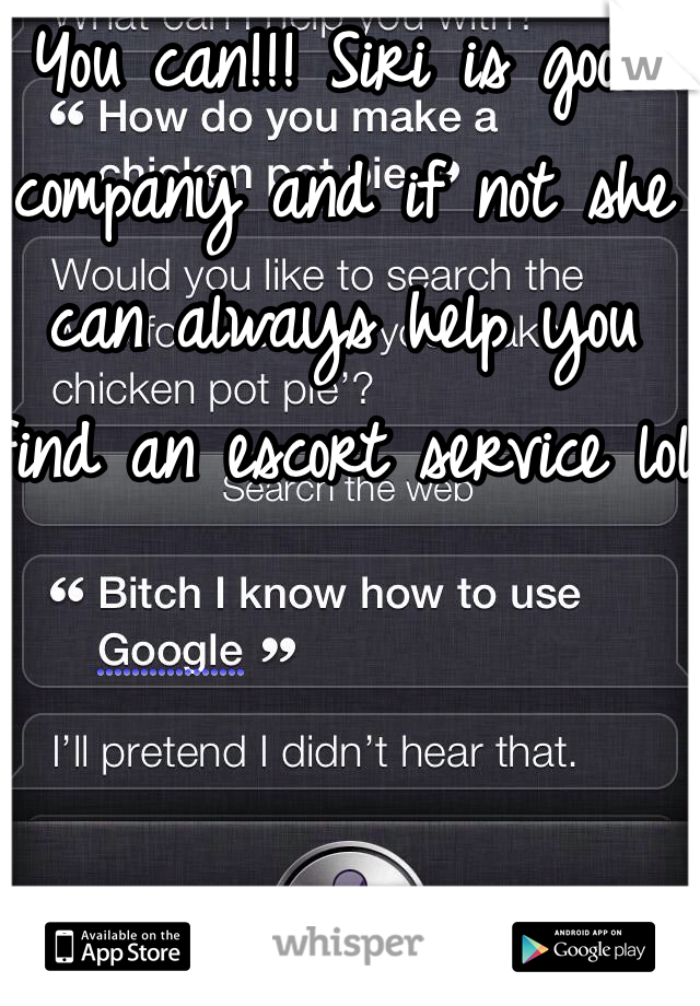 You can!!! Siri is good company and if not she can always help you find an escort service lol