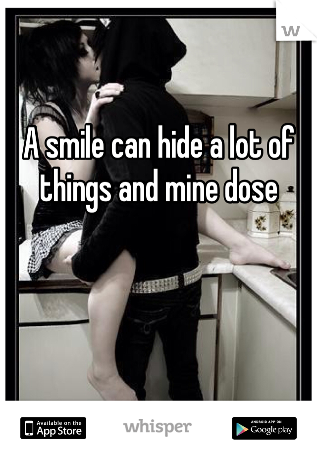 A smile can hide a lot of things and mine dose 