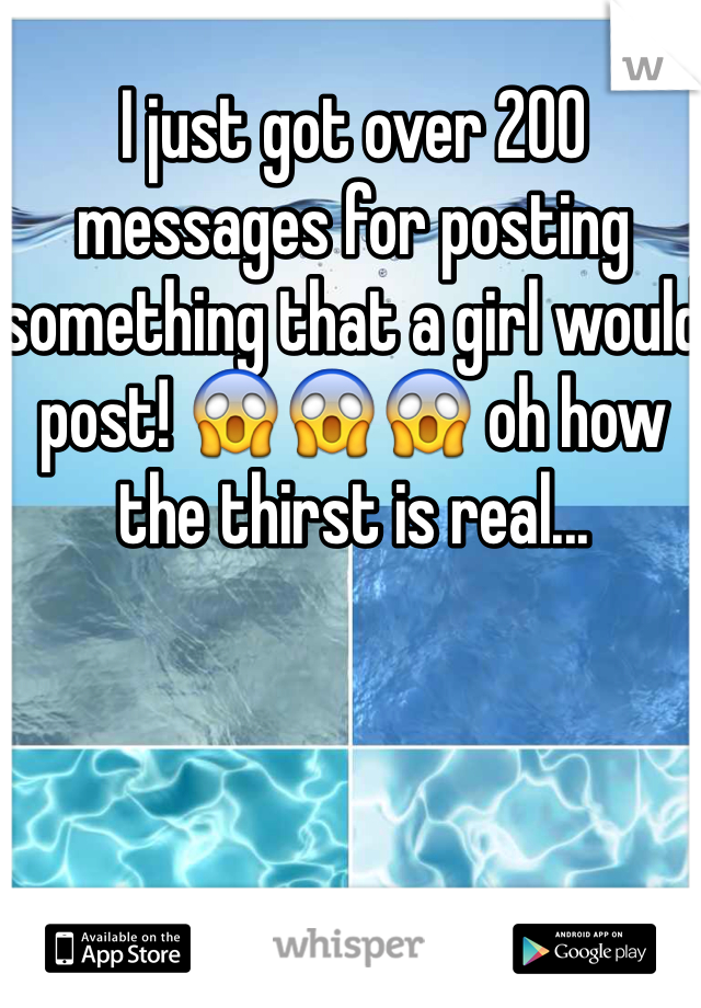 I just got over 200 messages for posting something that a girl would post! 😱😱😱 oh how the thirst is real...
