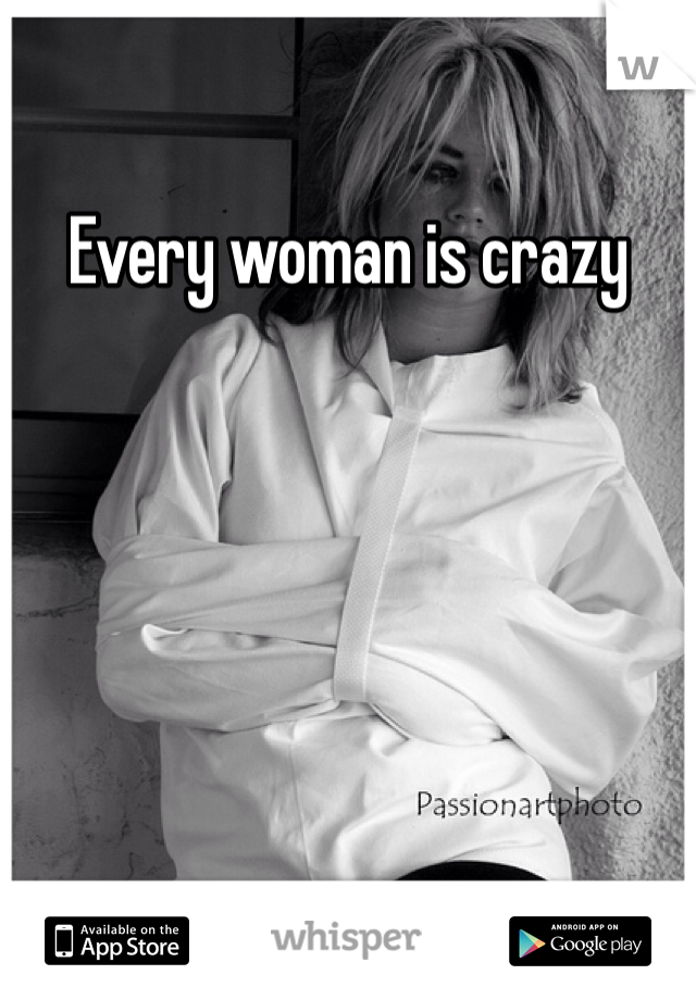 Every woman is crazy