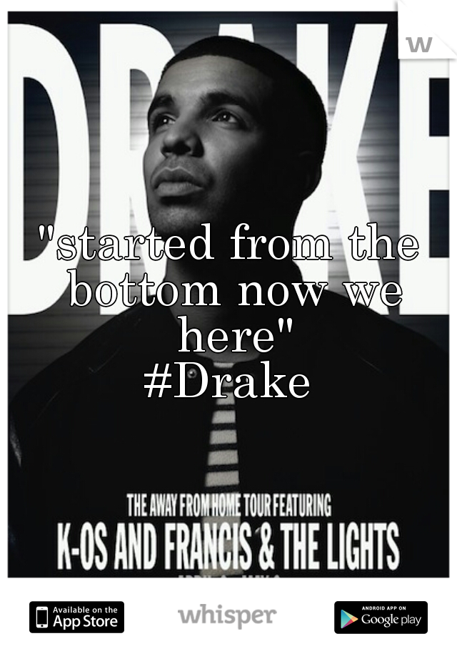 "started from the bottom now we here"

#Drake