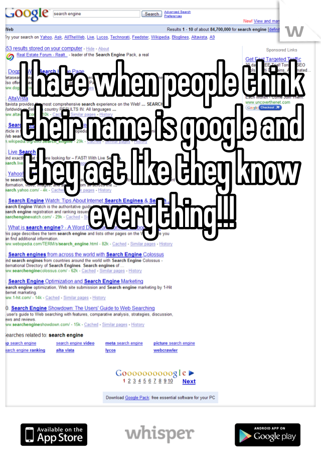 I hate when people think their name is google and they act like they know everything!!! 