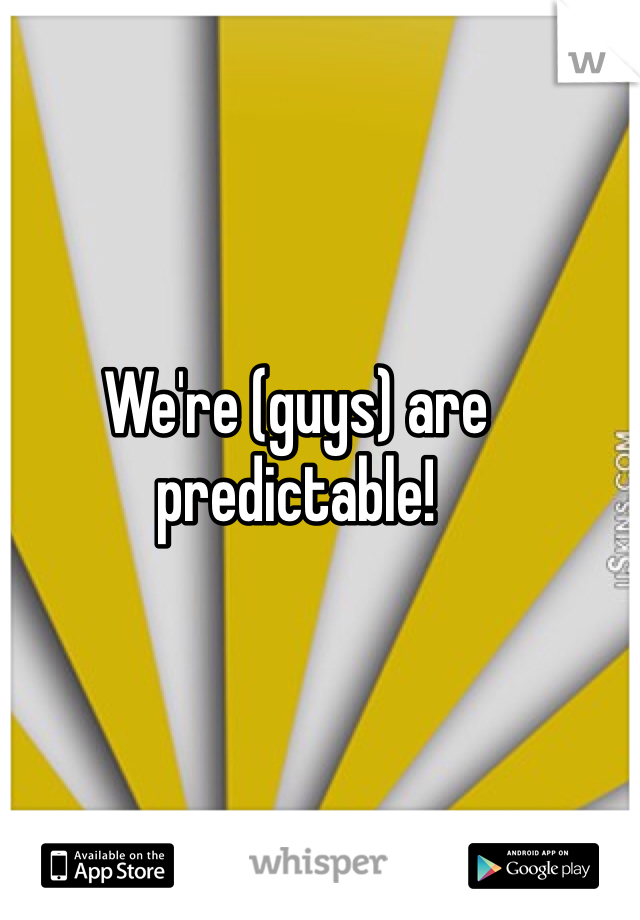 We're (guys) are predictable!

