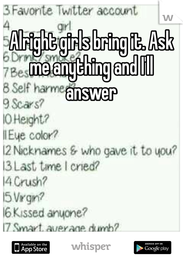 Alright girls bring it. Ask me anything and I'll answer