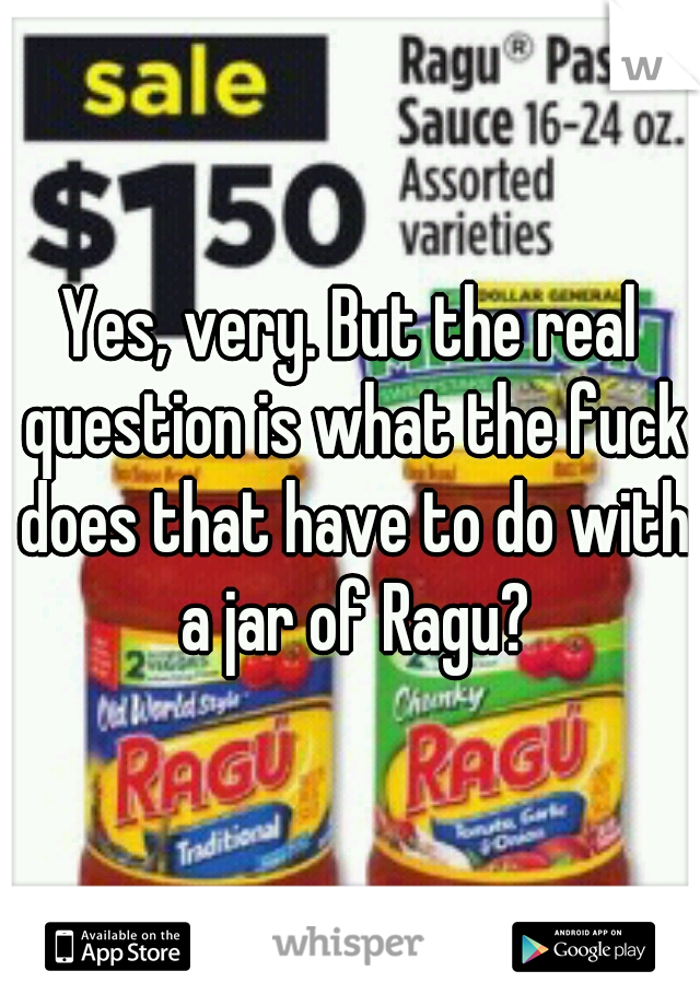 Yes, very. But the real question is what the fuck does that have to do with a jar of Ragu?