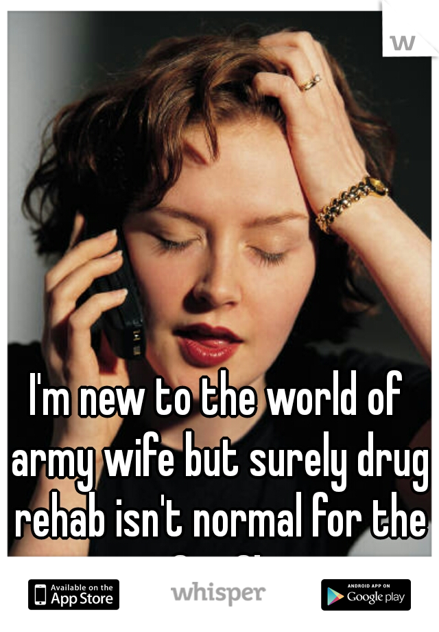 I'm new to the world of army wife but surely drug rehab isn't normal for the Sgt.?! 