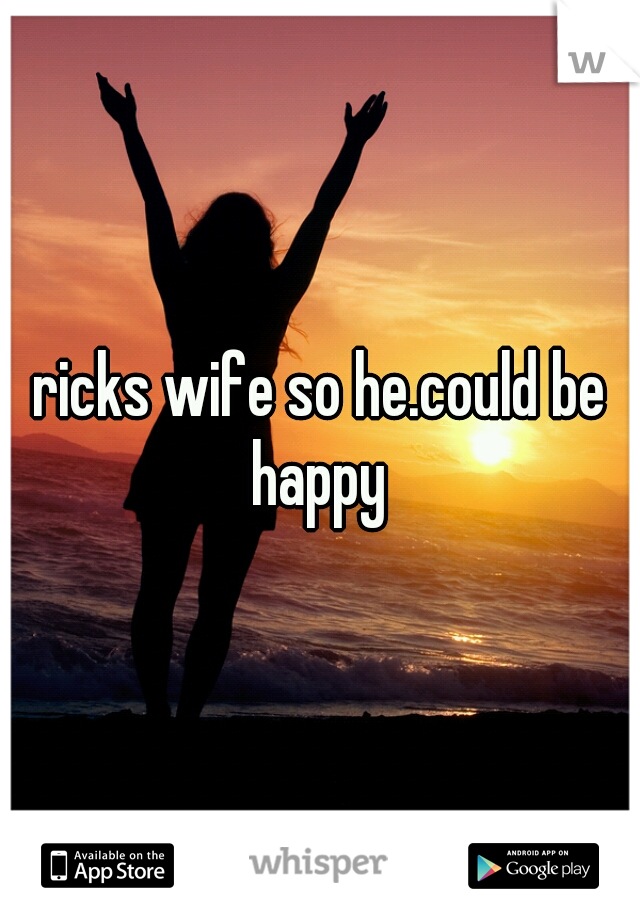 ricks wife so he.could be happy 