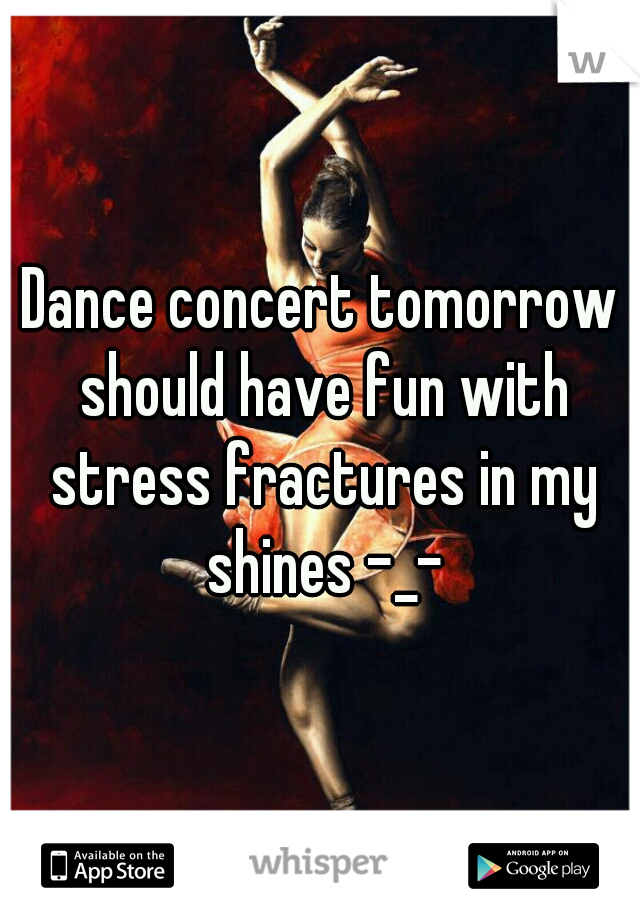 Dance concert tomorrow should have fun with stress fractures in my shines -_-