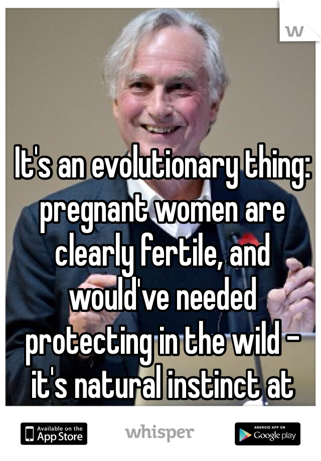 It's an evolutionary thing: pregnant women are clearly fertile, and would've needed protecting in the wild - it's natural instinct at work.  