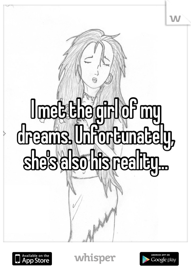 I met the girl of my dreams. Unfortunately, she's also his reality...