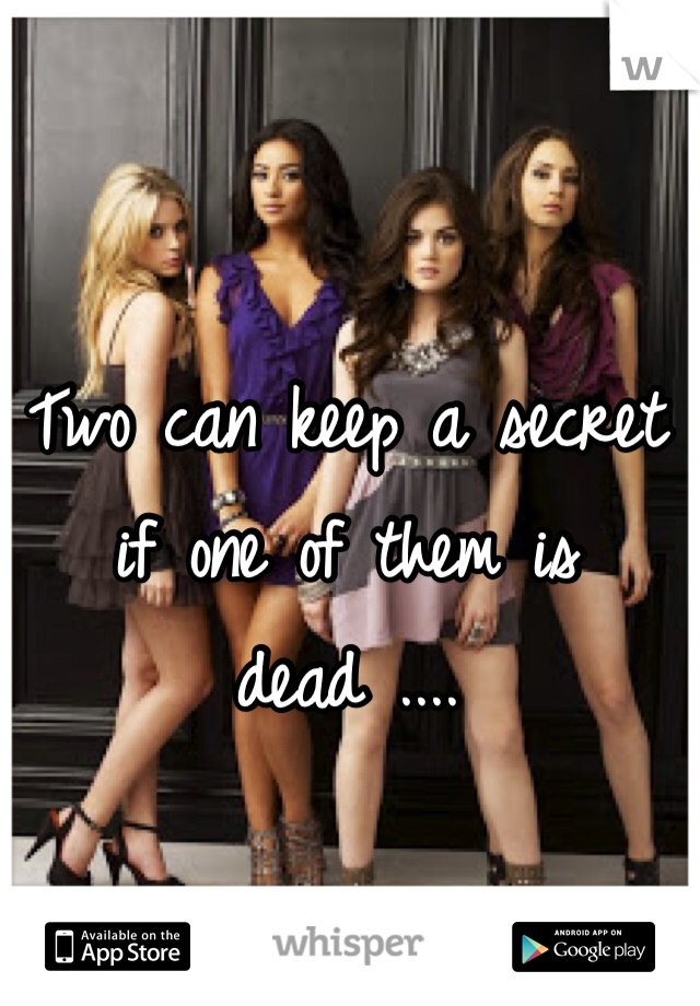 Two can keep a secret if one of them is dead .... 