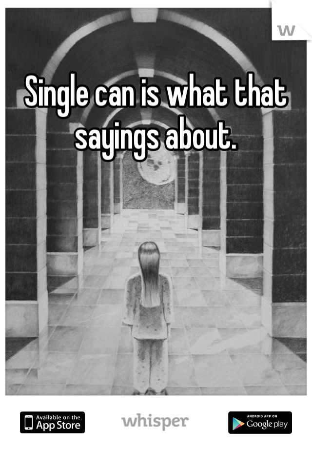 Single can is what that sayings about. 