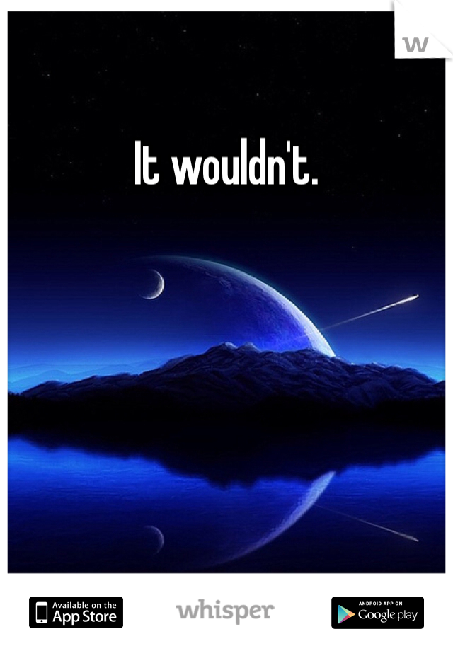 It wouldn't. 