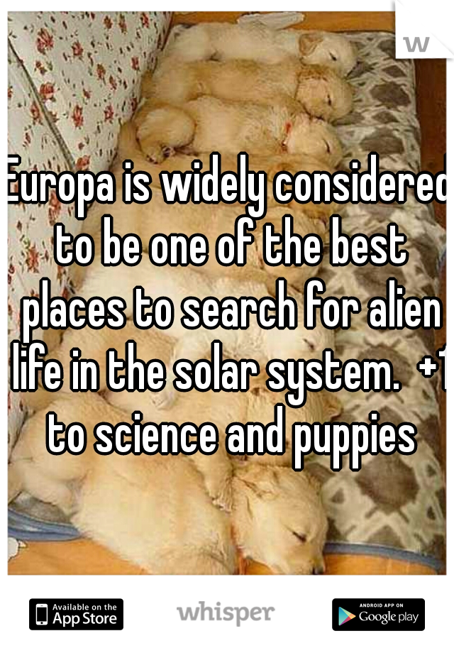Europa is widely considered to be one of the best places to search for alien life in the solar system.  +1 to science and puppies