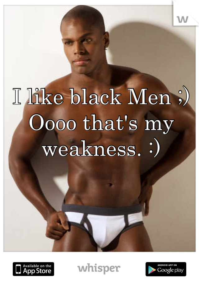 I like black Men ;)
Oooo that's my weakness. :)