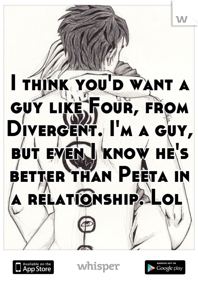 I think you'd want a guy like Four, from Divergent. I'm a guy, but even I know he's better than Peeta in a relationship. Lol 