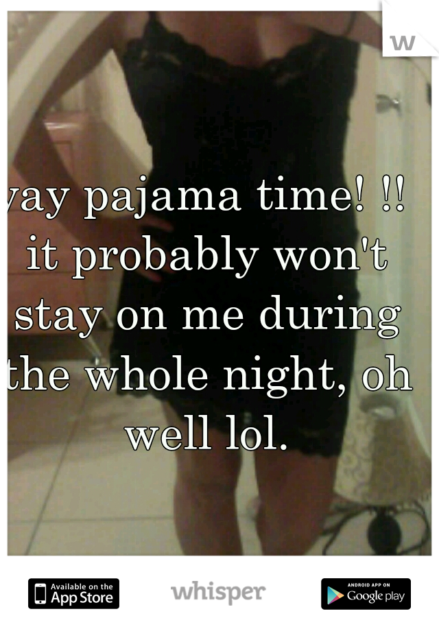 yay pajama time! !! it probably won't stay on me during the whole night, oh well lol.