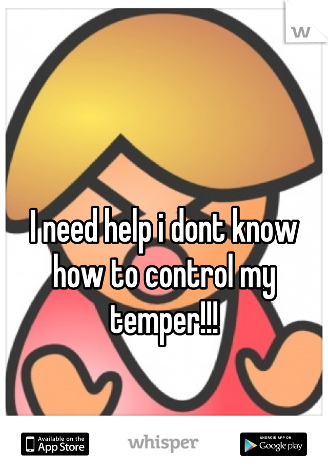 I need help i dont know how to control my temper!!!