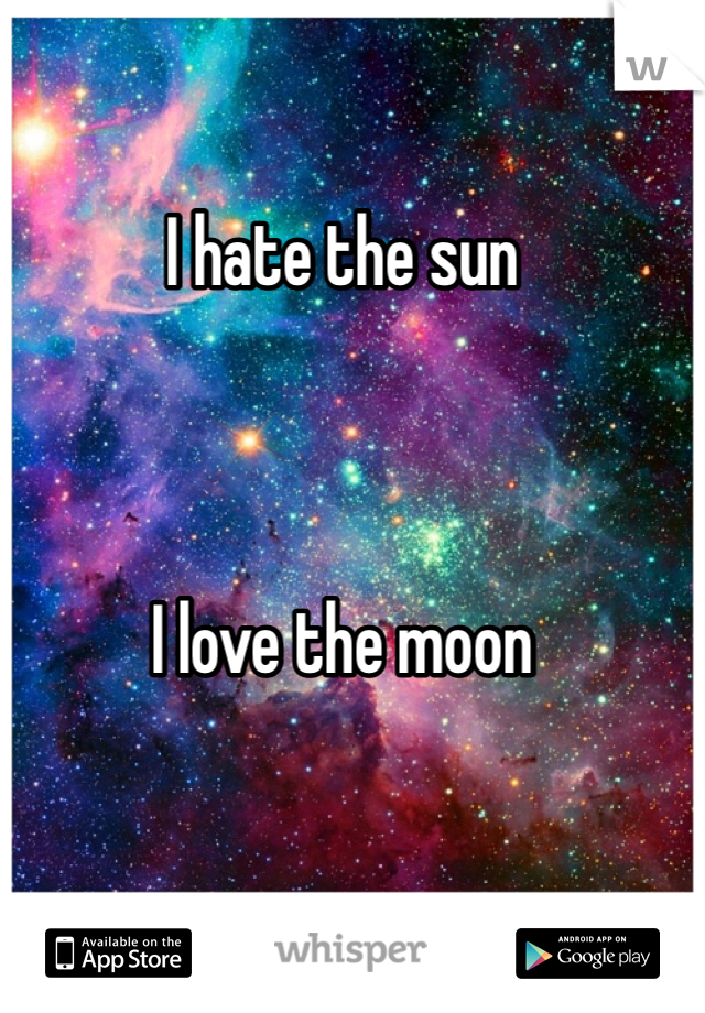 I hate the sun



I love the moon