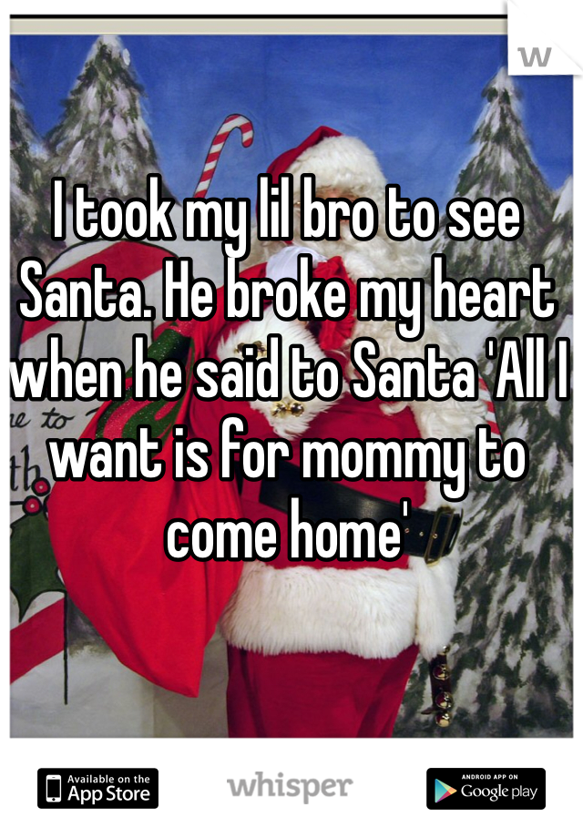 I took my lil bro to see Santa. He broke my heart when he said to Santa 'All I want is for mommy to come home' 