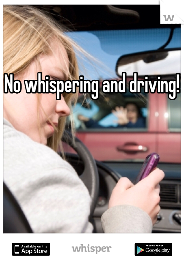 No whispering and driving!