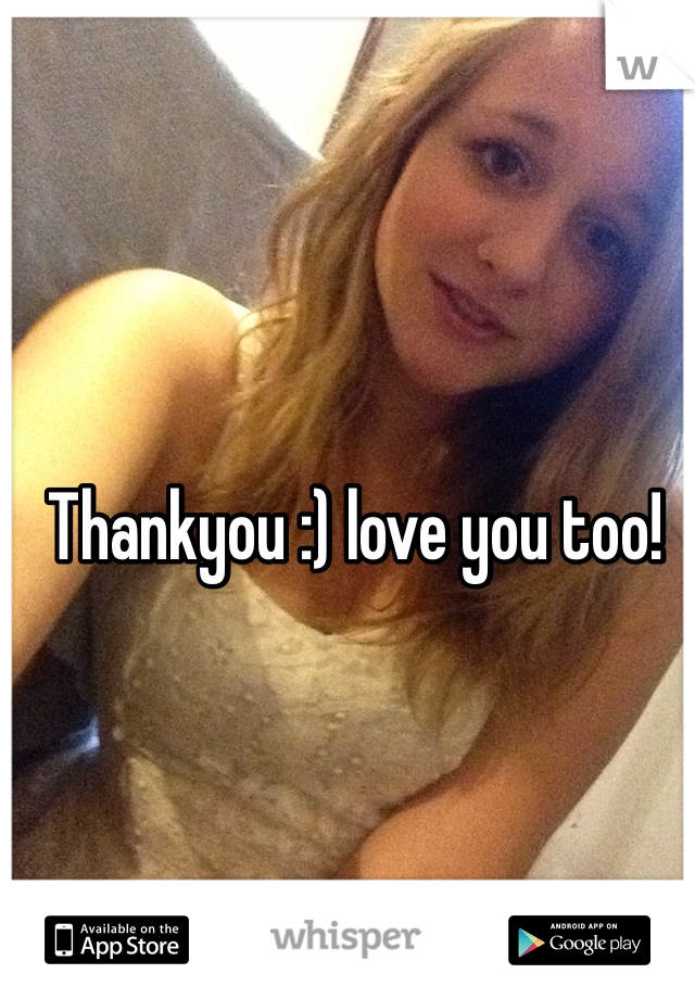Thankyou :) love you too!
