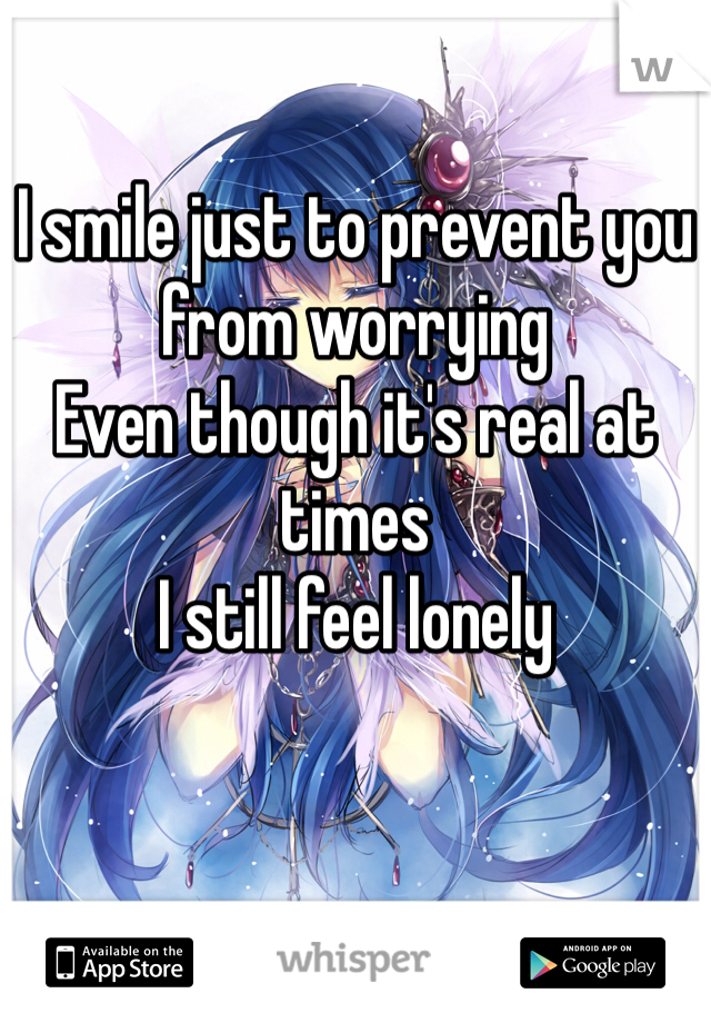
I smile just to prevent you from worrying 
Even though it's real at times 
I still feel lonely 