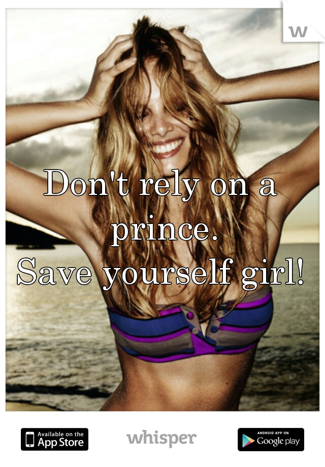 Don't rely on a prince.
Save yourself girl!