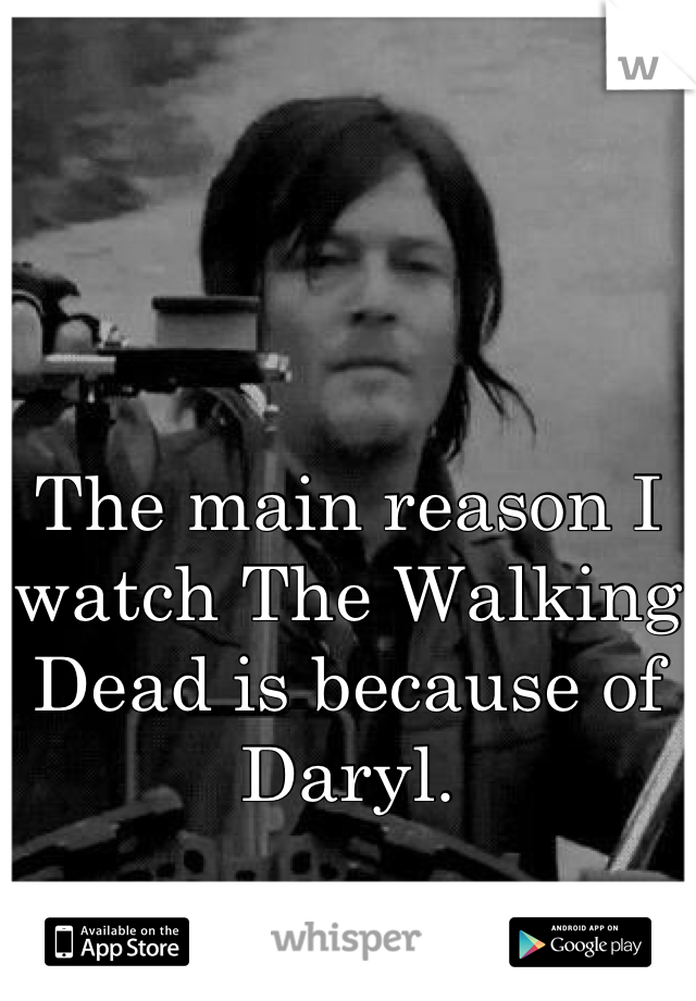 The main reason I watch The Walking Dead is because of Daryl.