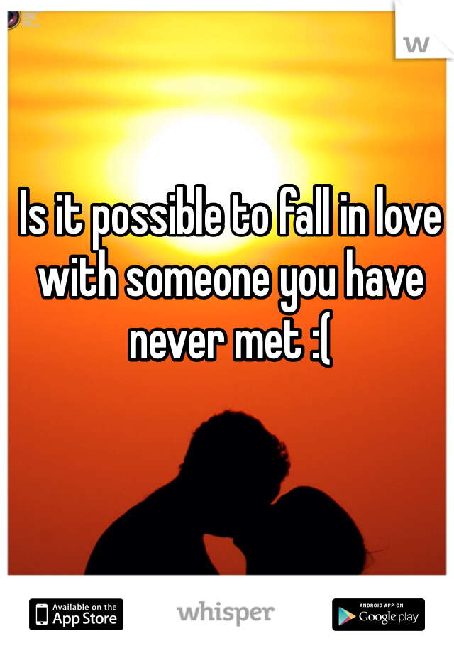 Is it possible to fall in love with someone you have never met :(