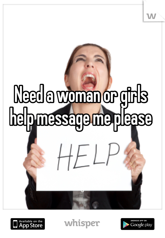 Need a woman or girls help message me please 