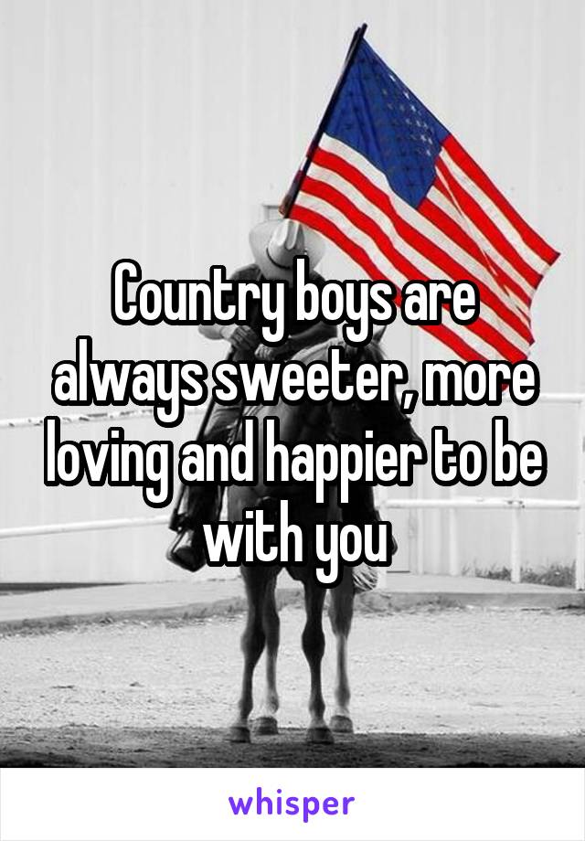 Country boys are always sweeter, more loving and happier to be with you