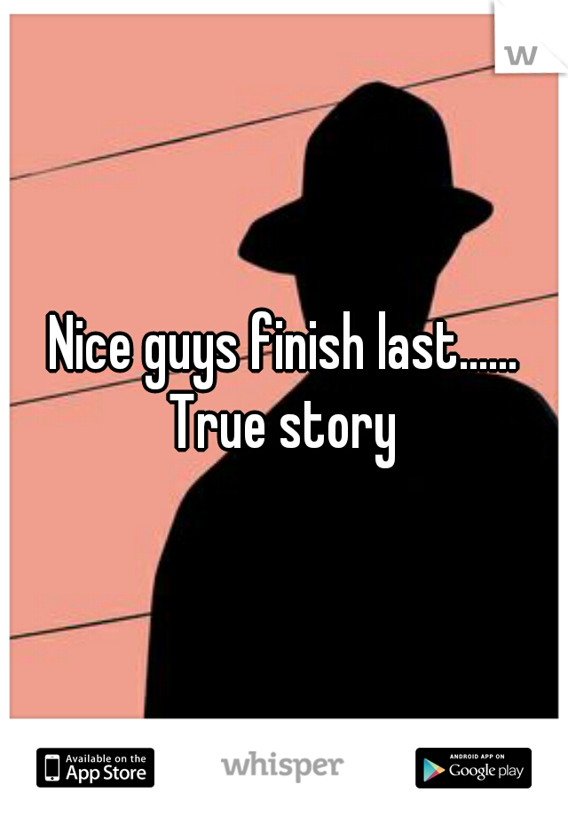 Nice guys finish last...... True story 