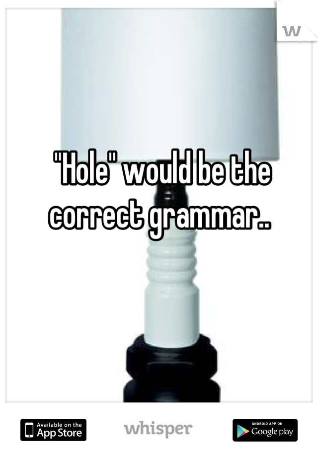"Hole" would be the correct grammar.. 