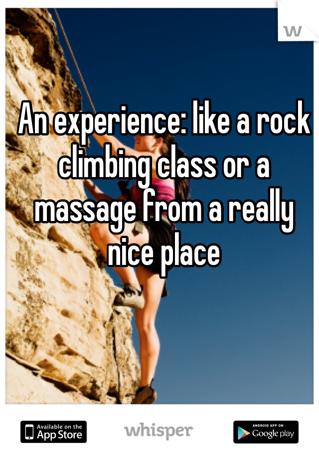 An experience: like a rock climbing class or a massage from a really nice place