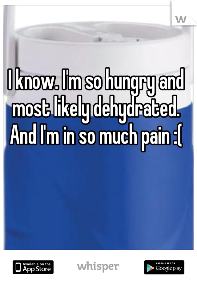 I know. I'm so hungry and most likely dehydrated. And I'm in so much pain :(