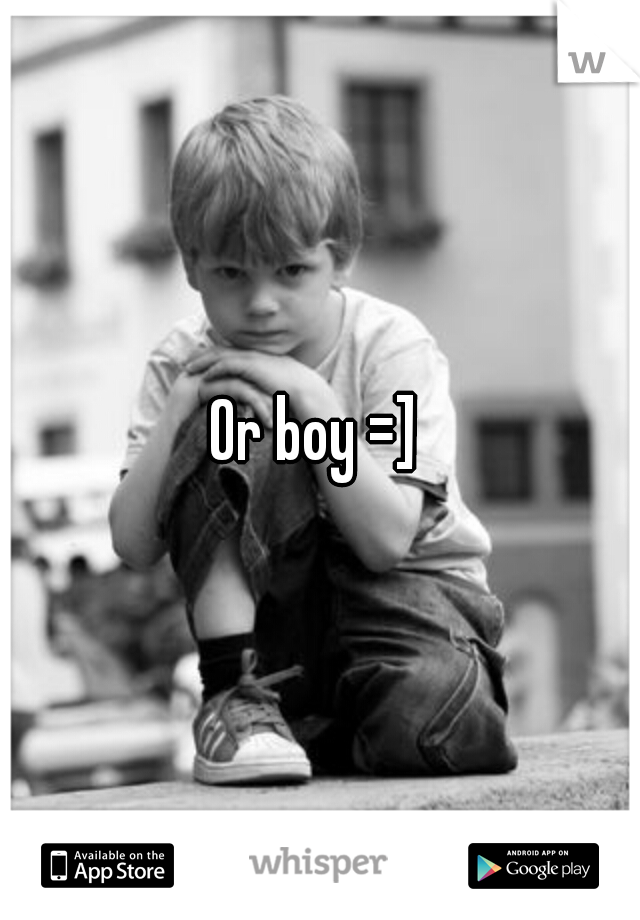 Or boy =] 