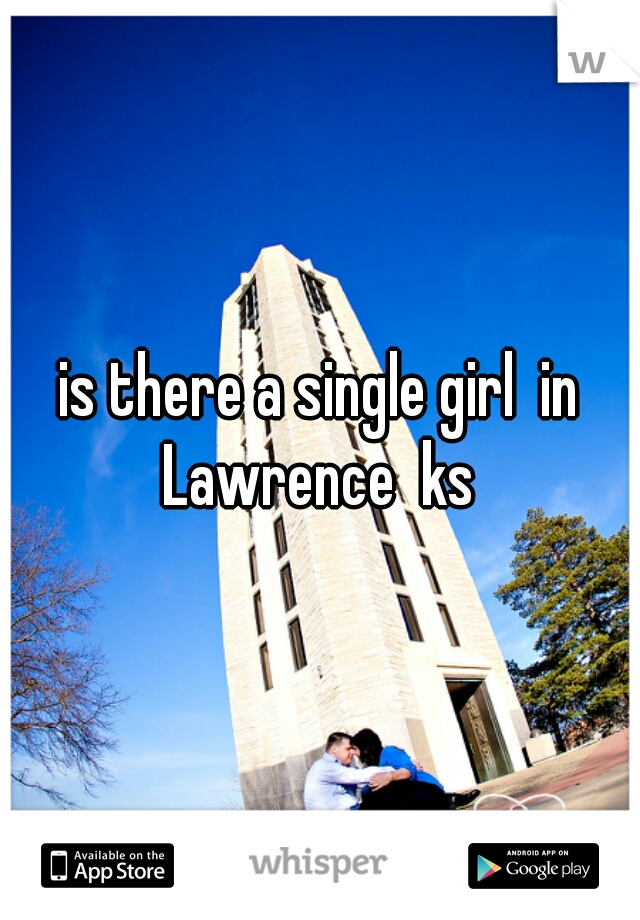 is there a single girl  in Lawrence  ks 