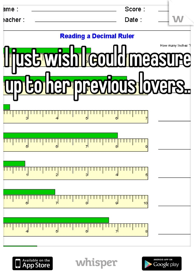 I just wish I could measure up to her previous lovers.. 
