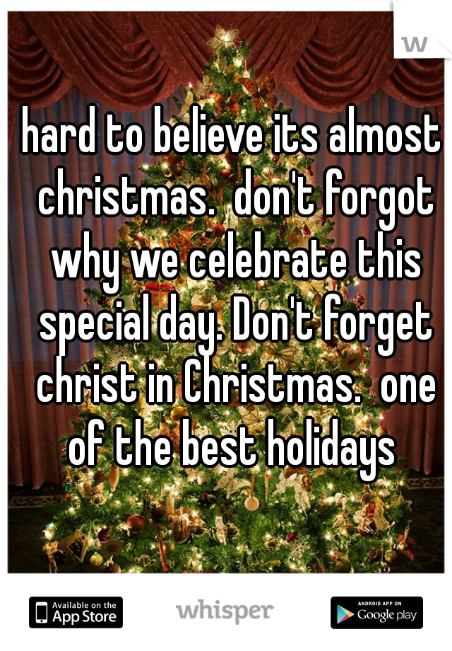 hard to believe its almost christmas.  don't forgot why we celebrate this special day. Don't forget christ in Christmas.  one of the best holidays 