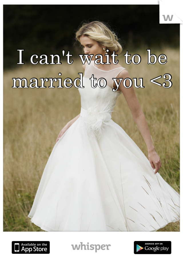 I can't wait to be married to you <3