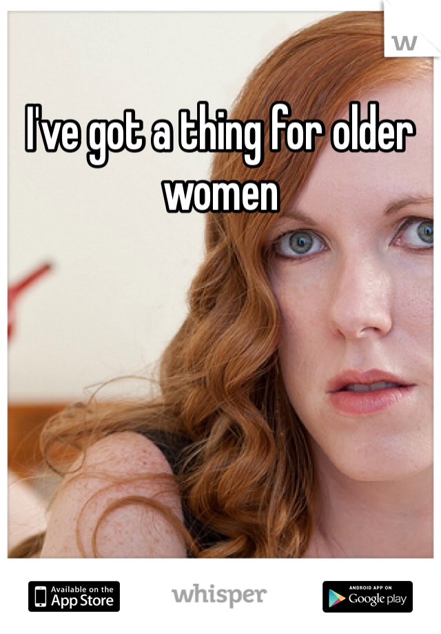I've got a thing for older women 