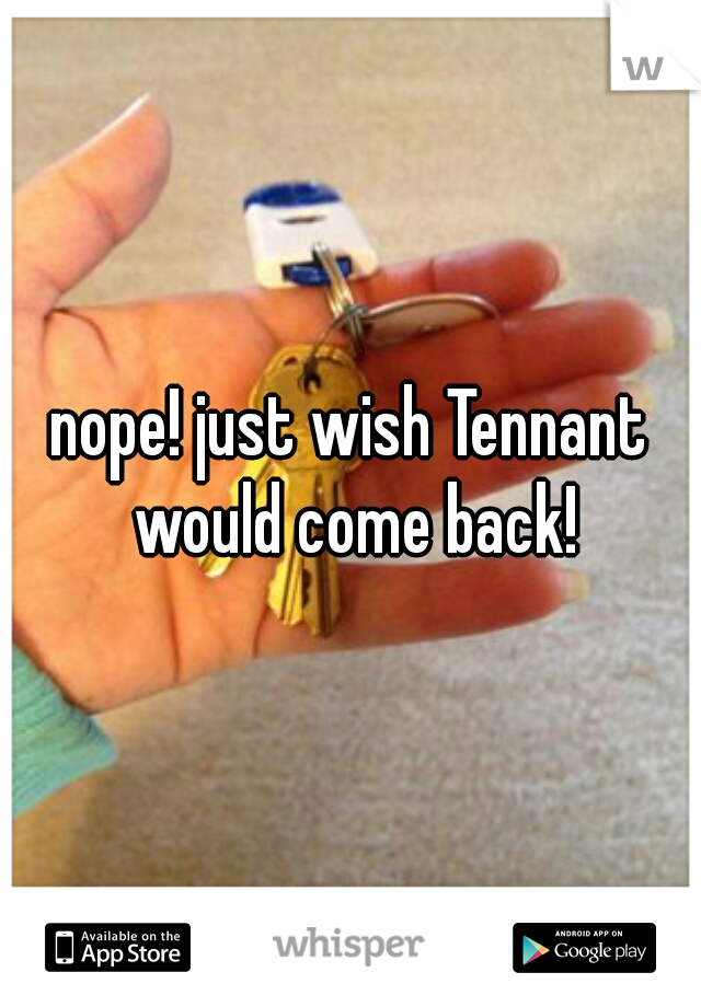 nope! just wish Tennant would come back!