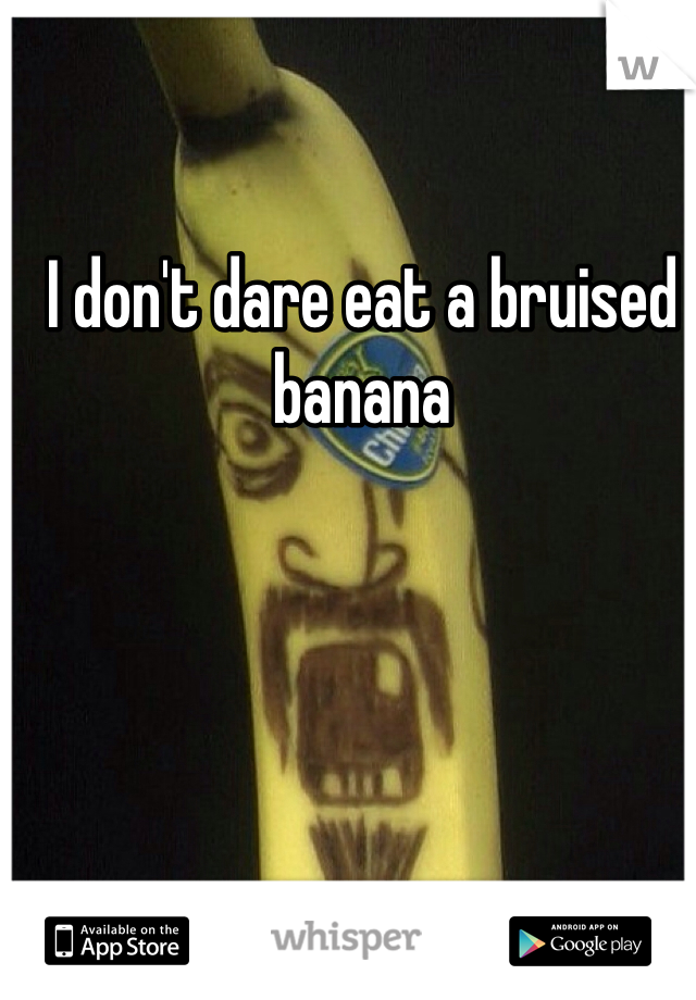 I don't dare eat a bruised banana