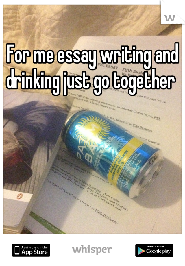 For me essay writing and drinking just go together 