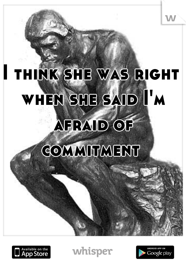 I think she was right when she said I'm afraid of commitment 