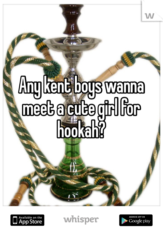 Any kent boys wanna meet a cute girl for hookah?